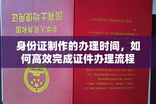兖州身份证制作的办理时间，如何高效完成证件办理流程